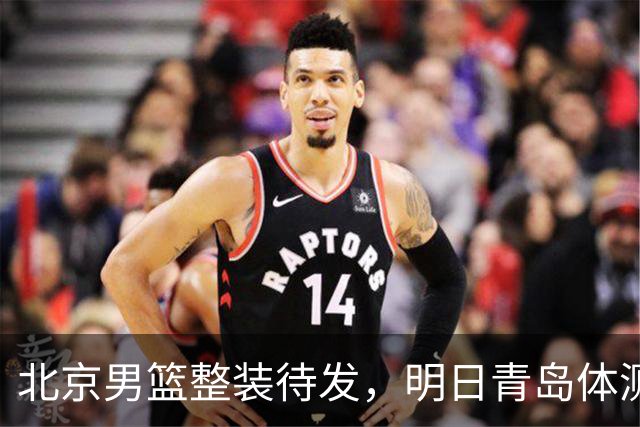 北京男篮整装待发，明日青岛体测将引发关注
